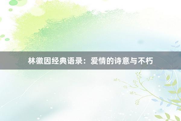 林徽因经典语录：爱情的诗意与不朽